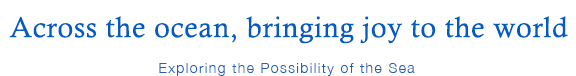 Across the ocean, bringing joy to the world. Exploring the Possibility of the Sea.