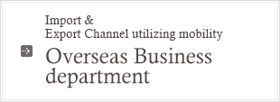 Import & Export Channel utilizing mobility : Overseas Business Department